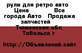 рули для ретро авто › Цена ­ 12 000 - Все города Авто » Продажа запчастей   . Тюменская обл.,Тобольск г.